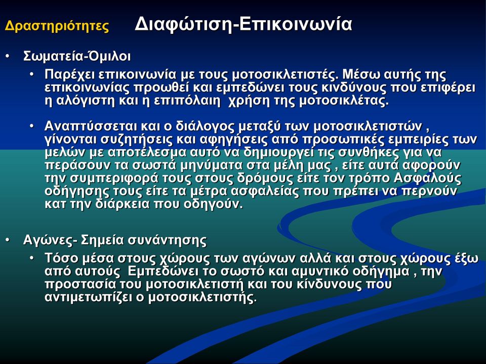 Αναπτύσσεται και ο διάλογος μεταξύ των μοτοσικλετιστών, γίνονται συζητήσεις και αφηγήσεις από προσωπικές εμπειρίες των μελών με αποτέλεσμα αυτό να δημιουργεί τις συνθήκες για να περάσουν τα σωστά