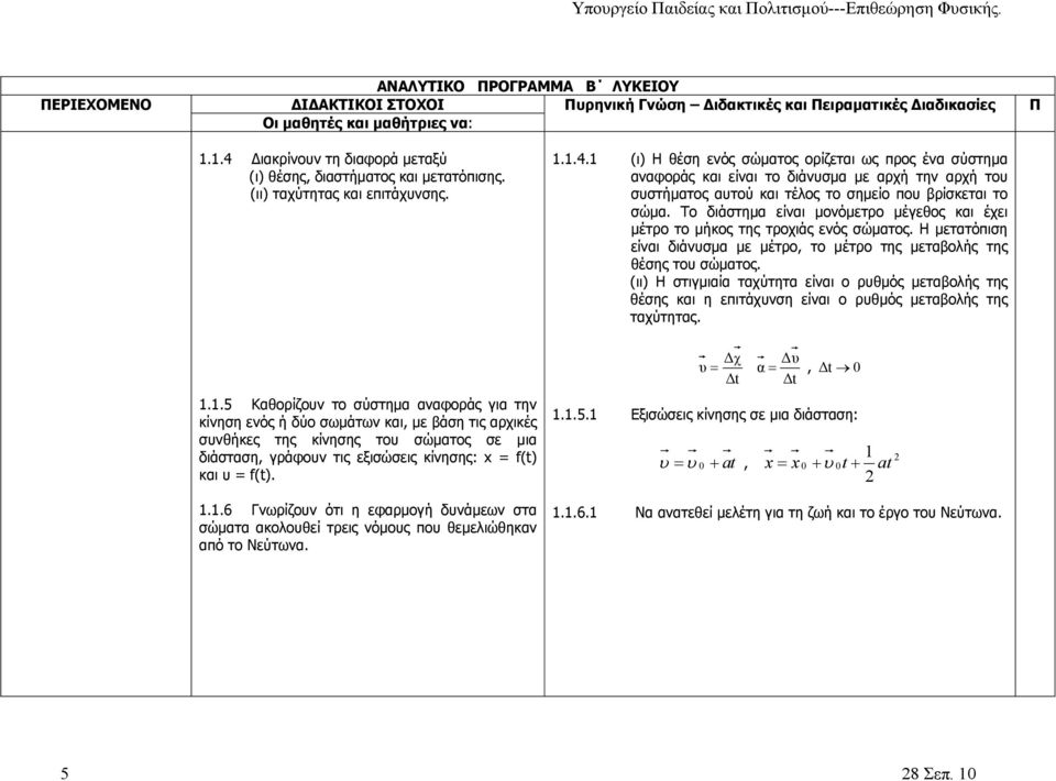 1 (ι) Η θέση ενός σώματος ορίζεται ως προς ένα σύστημα αναφοράς και είναι το διάνυσμα με αρχή την αρχή του συστήματος αυτού και τέλος το σημείο που βρίσκεται το σώμα.