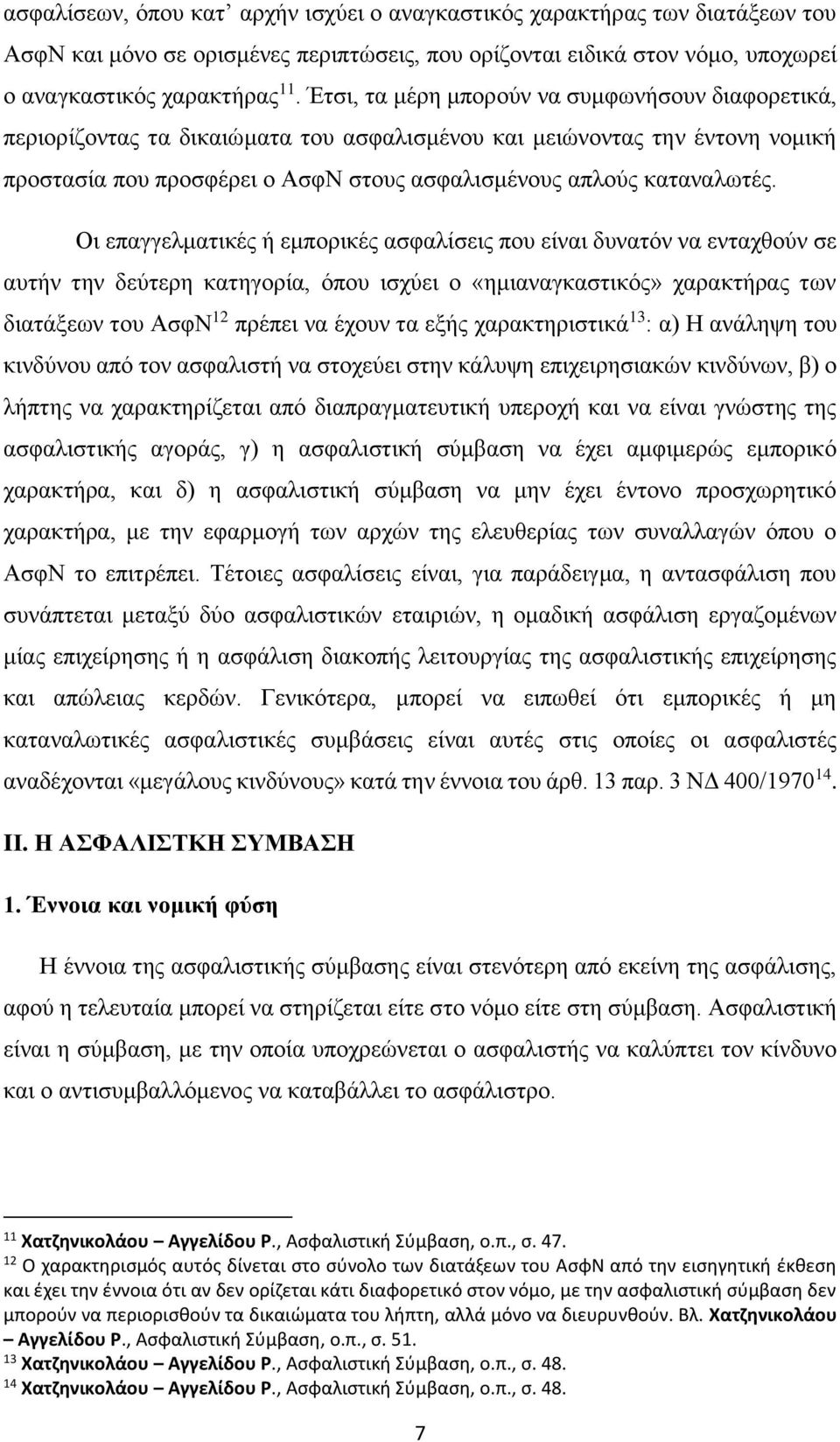 Οι επαγγελματικές ή εμπορικές ασφαλίσεις που είναι δυνατόν να ενταχθούν σε αυτήν την δεύτερη κατηγορία, όπου ισχύει ο «ημιαναγκαστικός» χαρακτήρας των διατάξεων του ΑσφΝ 12 πρέπει να έχουν τα εξής