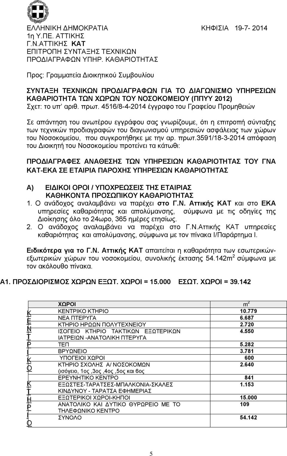 4516/8-4-2014 έγγραφο του Γραφείου Προμηθειών Σε απάντηση του ανωτέρου εγγράφου σας γνωρίζουμε, ότι η επιτροπή σύνταξης των τεχνικών προδιαγραφών του διαγωνισμού υπηρεσιών ασφάλειας των χώρων του