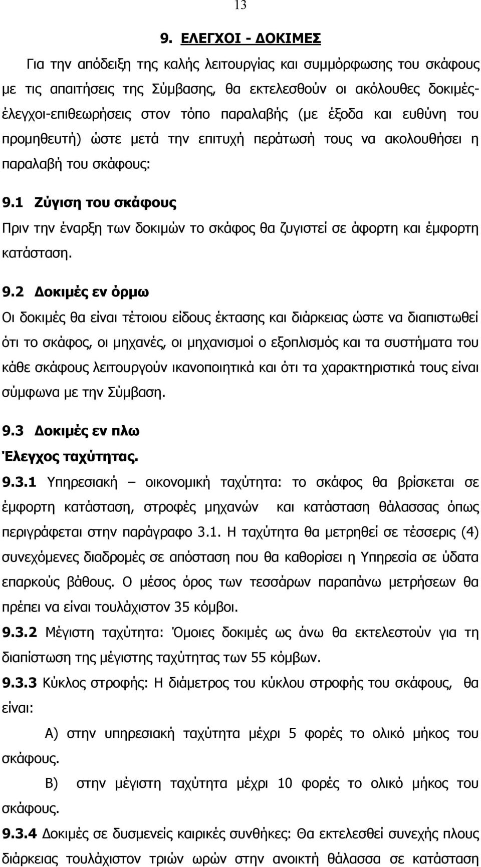 1 Ζύγιση του σκάφους Πριν την έναρξη των δοκιμών το σκάφος θα ζυγιστεί σε άφορτη και έμφορτη κατάσταση. 9.