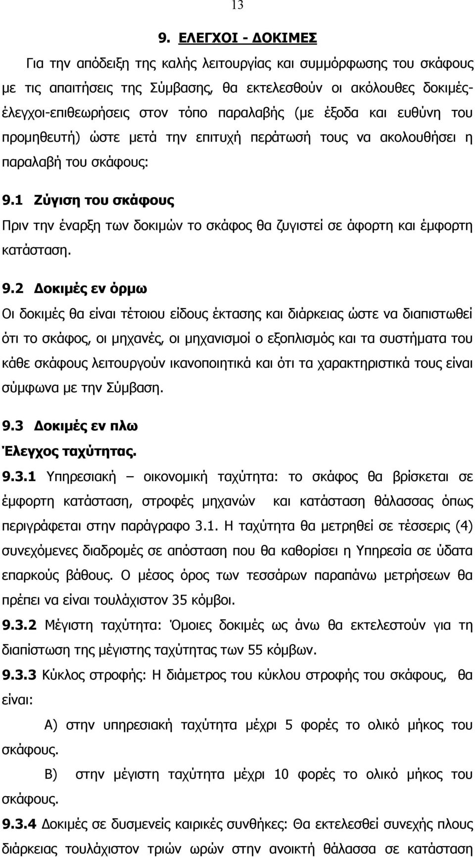 1 Ζύγιση του σκάφους Πριν την έναρξη των δοκιμών το σκάφος θα ζυγιστεί σε άφορτη και έμφορτη κατάσταση. 9.