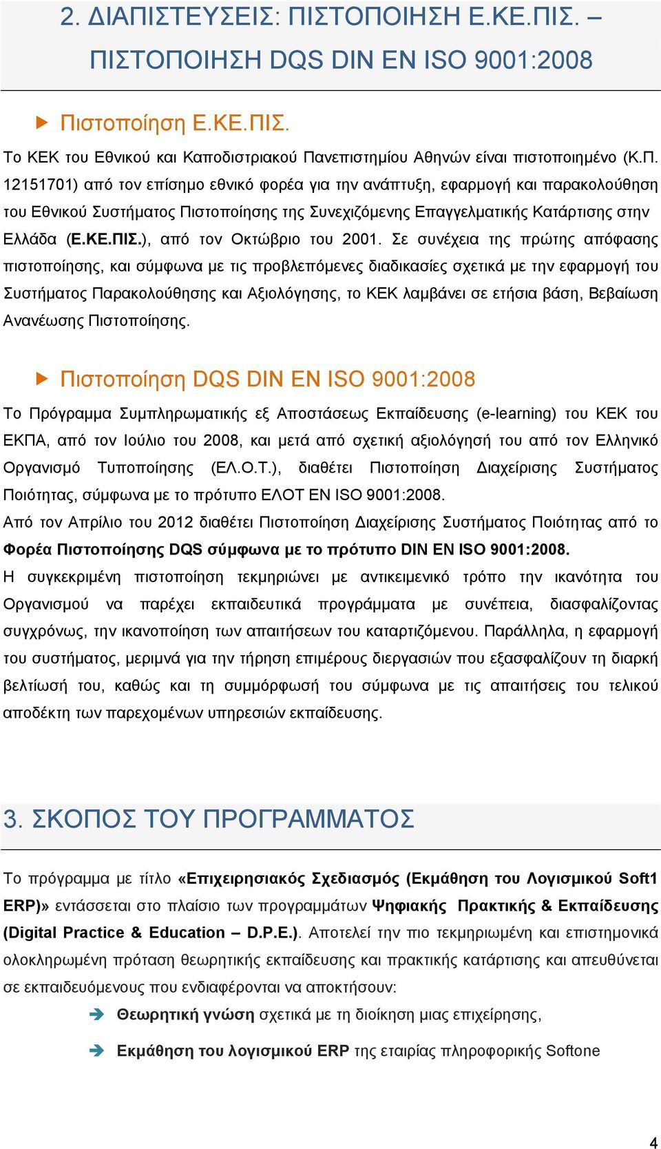 Σε συνέχεια της πρώτης απόφασης πιστοποίησης, και σύμφωνα με τις προβλεπόμενες διαδικασίες σχετικά με την εφαρμογή του Συστήματος Παρακολούθησης και Αξιολόγησης, το ΚΕΚ λαμβάνει σε ετήσια βάση,