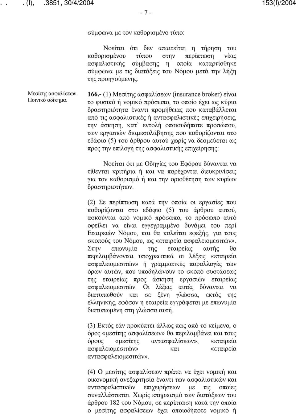 - (1) Μεσίτης ασφαλίσεων (insurance broker) είναι το φυσικό ή νομικό πρόσωπο, το οποίο έχει ως κύρια δραστηριότητα έναντι προμήθειας που καταβάλλεται από τις ασφαλιστικές ή αντασφαλιστικές