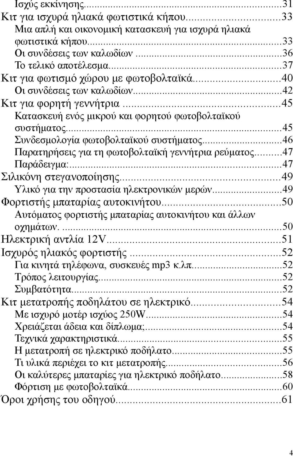 ..45 Συνδεσμολογία φωτοβολταϊκού συστήματος...46 Παρατηρήσεις για τη φωτοβολταϊκή γεννήτρια ρεύματος...47 Παράδειγμα:...47 Σιλικόνη στεγανοποίησης...49 Υλικό για την προστασία ηλεκτρονικών μερών.