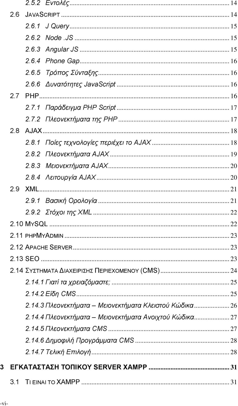 8.4 Λειτουργία AJAX... 20 2.9 XML... 21 2.9.1 Βασική Ορολογία... 21 2.9.2 Στόχοι της XML... 22 2.10 MYSQL... 22 2.11 PHPMYADMIN... 23 2.12 APACHE SERVER... 23 2.13 SEO... 23 2.14 ΣΥΣΤΗΜΑΤΑ ΔΙΑΧΕΙΡΙΣΗΣ ΠΕΡΙΕΧΟΜΕΝΟΥ (CMS).