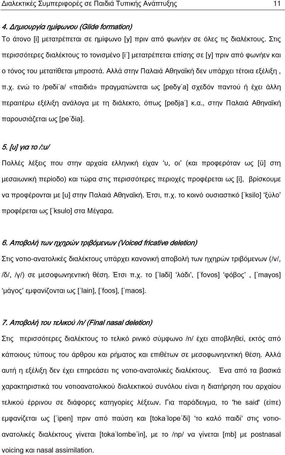 ι τέτοια εξέλιξη, π.χ. ενώ το /peδi a/ «παιδιά» πραγματώνεται ως [peδy a] σχεδόν παντού ή έχει άλλη περαιτέρω εξέλιξη ανάλογα με τη διάλεκτο, όπως [peδja ] κ.α., στην Παλαιά Αθηναϊκή παρουσιάζεται ως [pe δia].