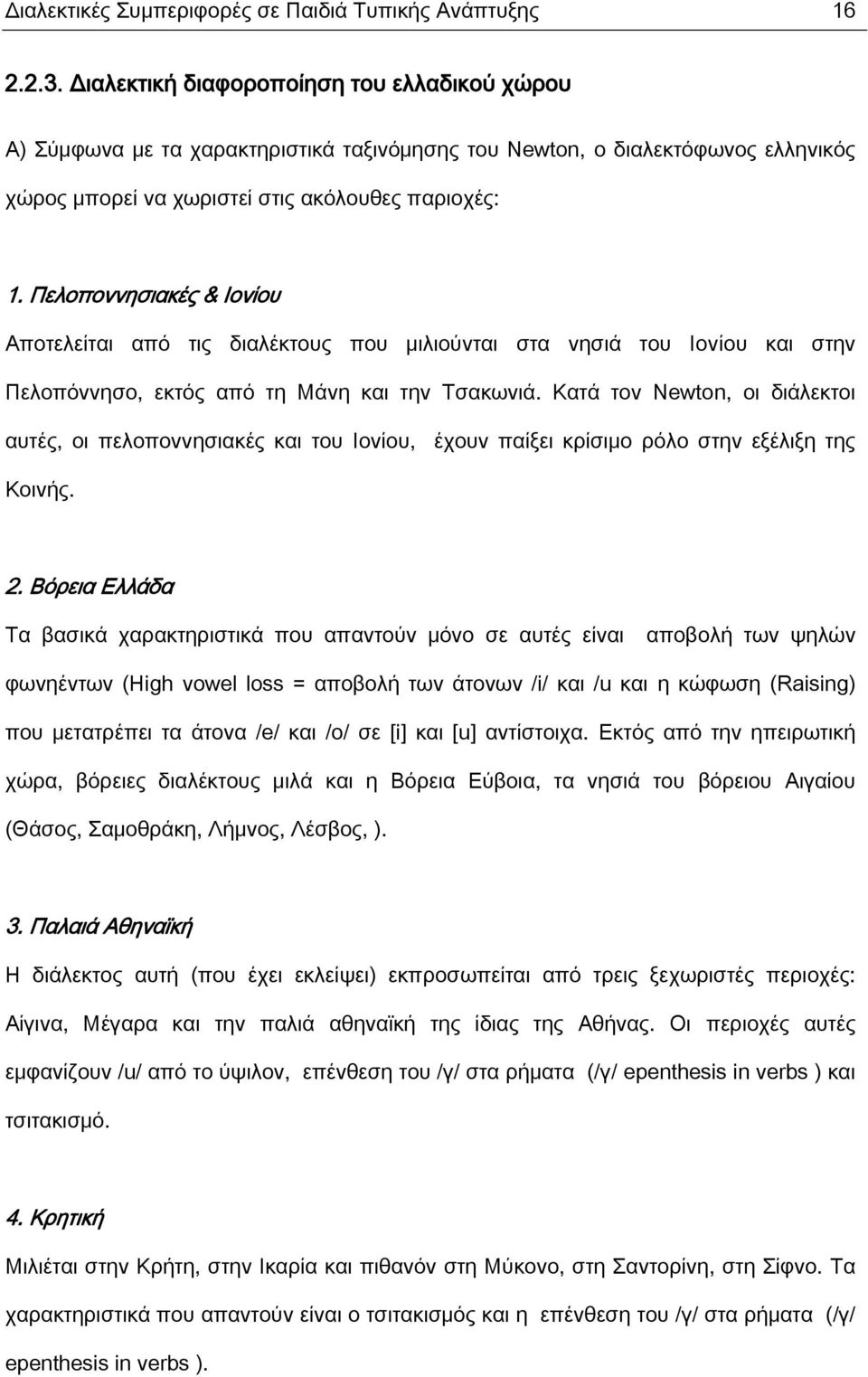 Πελοποννησιακές & Ιονίου Αποτελείται από τις διαλέκτους που μιλιούνται στα νησιά του Ιονίου και στην Πελοπόννησο, εκτός από τη Μάνη και την Τσακωνιά.