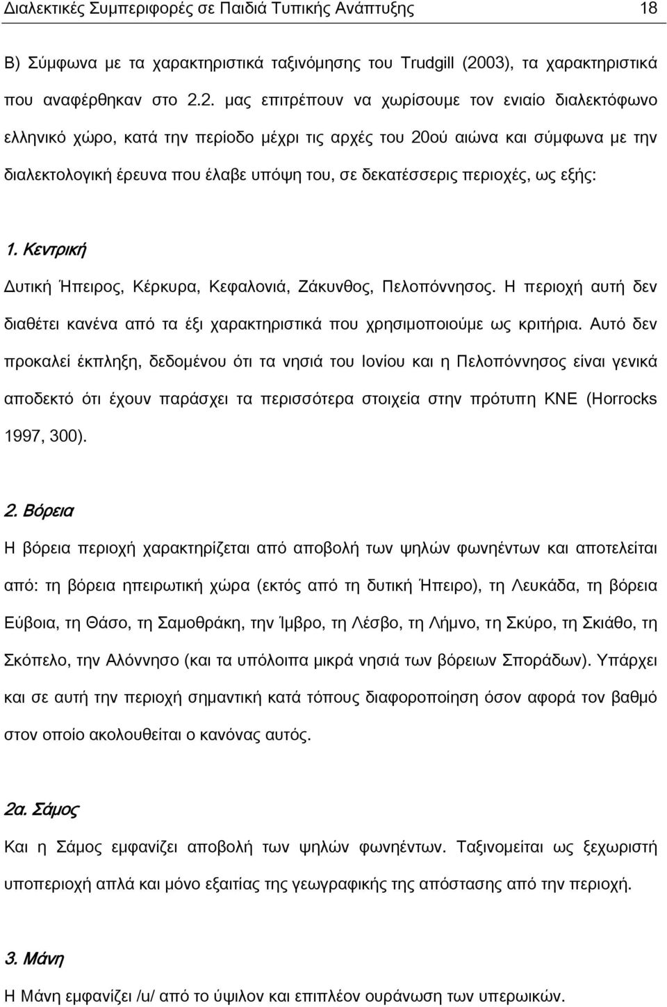 2. μας επιτρέπουν να χωρίσουμε τον ενιαίο διαλεκτόφωνο ελληνικό χώρο, κατά την περίοδο μέχρι τις αρχές του 20ού αιώνα και σύμφωνα με την διαλεκτολογική έρευνα που έλαβε υπόψη του, σε δεκατέσσερις