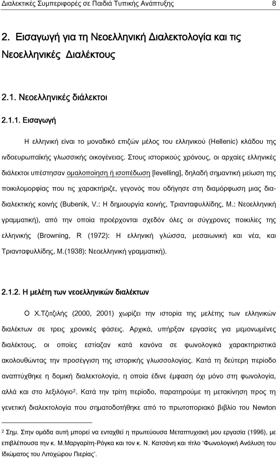 Στους ιστορικούς χρόνους, οι αρχαίες ελληνικές διάλεκτοι υπέστησαν ομαλοποίηση ή ισοπέδωση [levelling], δηλαδή σημαντική μείωση της ποικιλομορφίας που τις χαρακτήριζε, γεγονός που οδήγησε στη