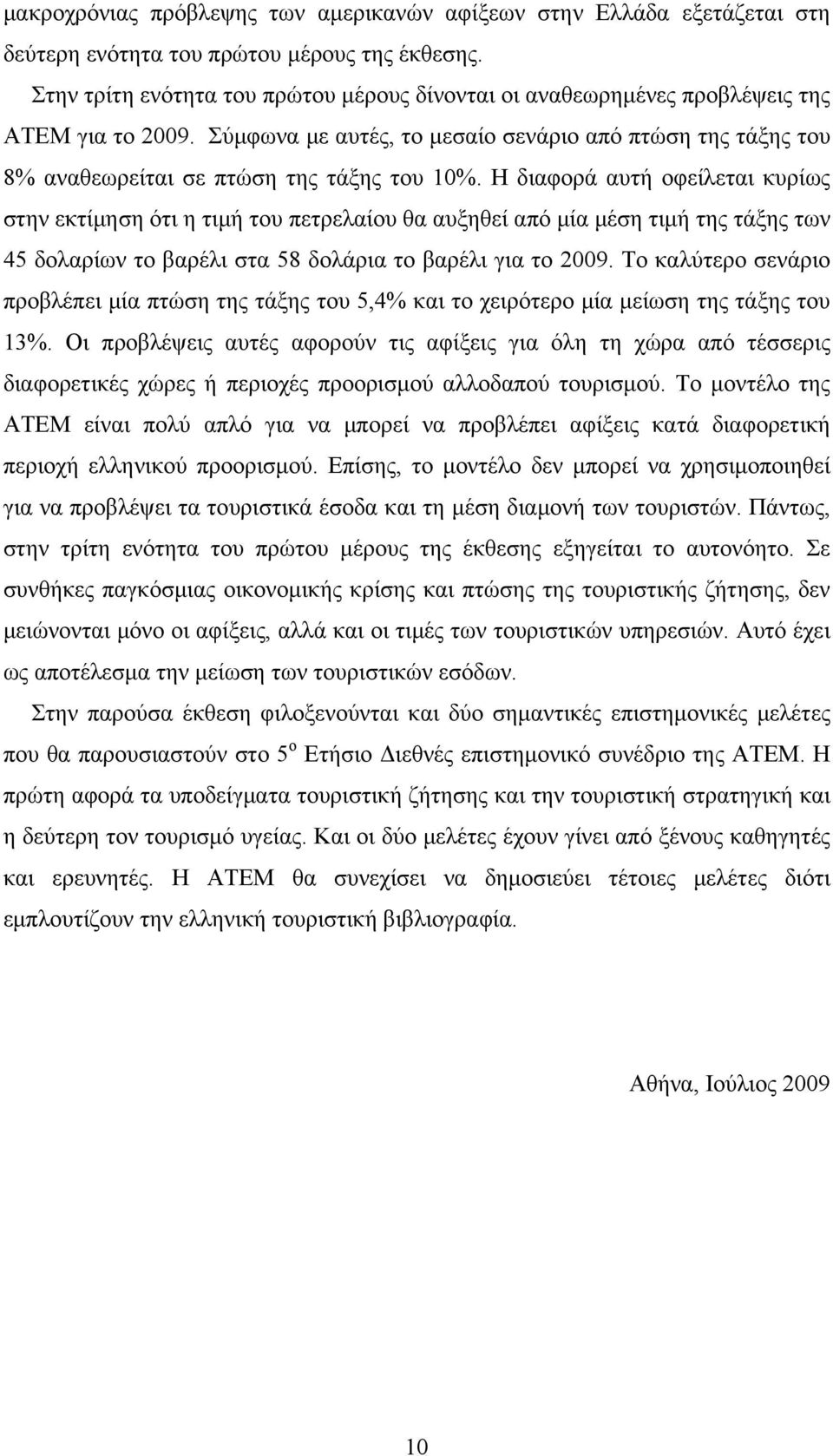 Η διαφορά αυτή οφείλεται κυρίως στην εκτίμηση ότι η τιμή του πετρελαίου θα αυξηθεί από μία μέση τιμή της τάξης των 45 δολαρίων το βαρέλι στα 58 δολάρια το βαρέλι για το 2009.