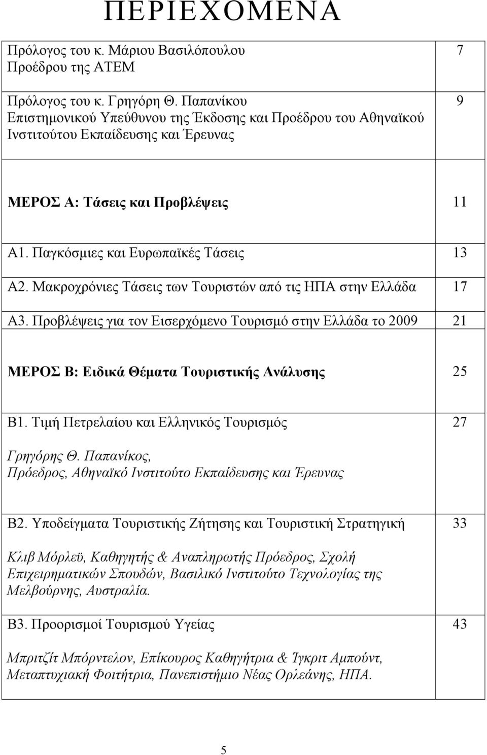 Μακροχρόνιες Τάσεις των Τουριστών από τις ΗΠΑ στην Ελλάδα 17 Α3. Προβλέψεις για τον Εισερχόμενο Τουρισμό στην Ελλάδα το 2009 21 ΜΕΡΟΣ Β: Ειδικά Θέματα Τουριστικής Ανάλυσης 25 Β1.