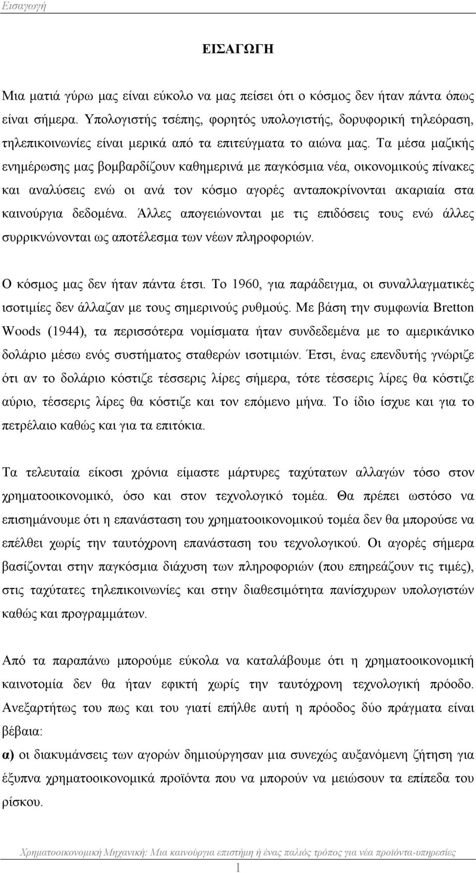 Τα μέσα μαζικής ενημέρωσης μας βομβαρδίζουν καθημερινά με παγκόσμια νέα, οικονομικούς πίνακες και αναλύσεις ενώ οι ανά τον κόσμο αγορές ανταποκρίνονται ακαριαία στα καινούργια δεδομένα.