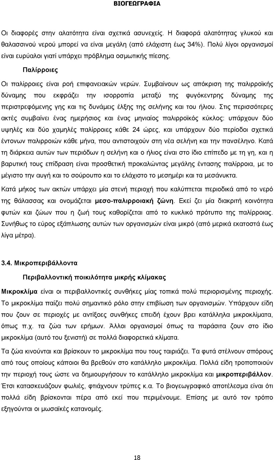 Συμβαίνουν ως απόκριση της παλιρροϊκής δύναμης που εκφράζει την ισορροπία μεταξύ της φυγόκεντρης δύναμης της περιστρεφόμενης γης και τις δυνάμεις έλξης της σελήνης και του ήλιου.