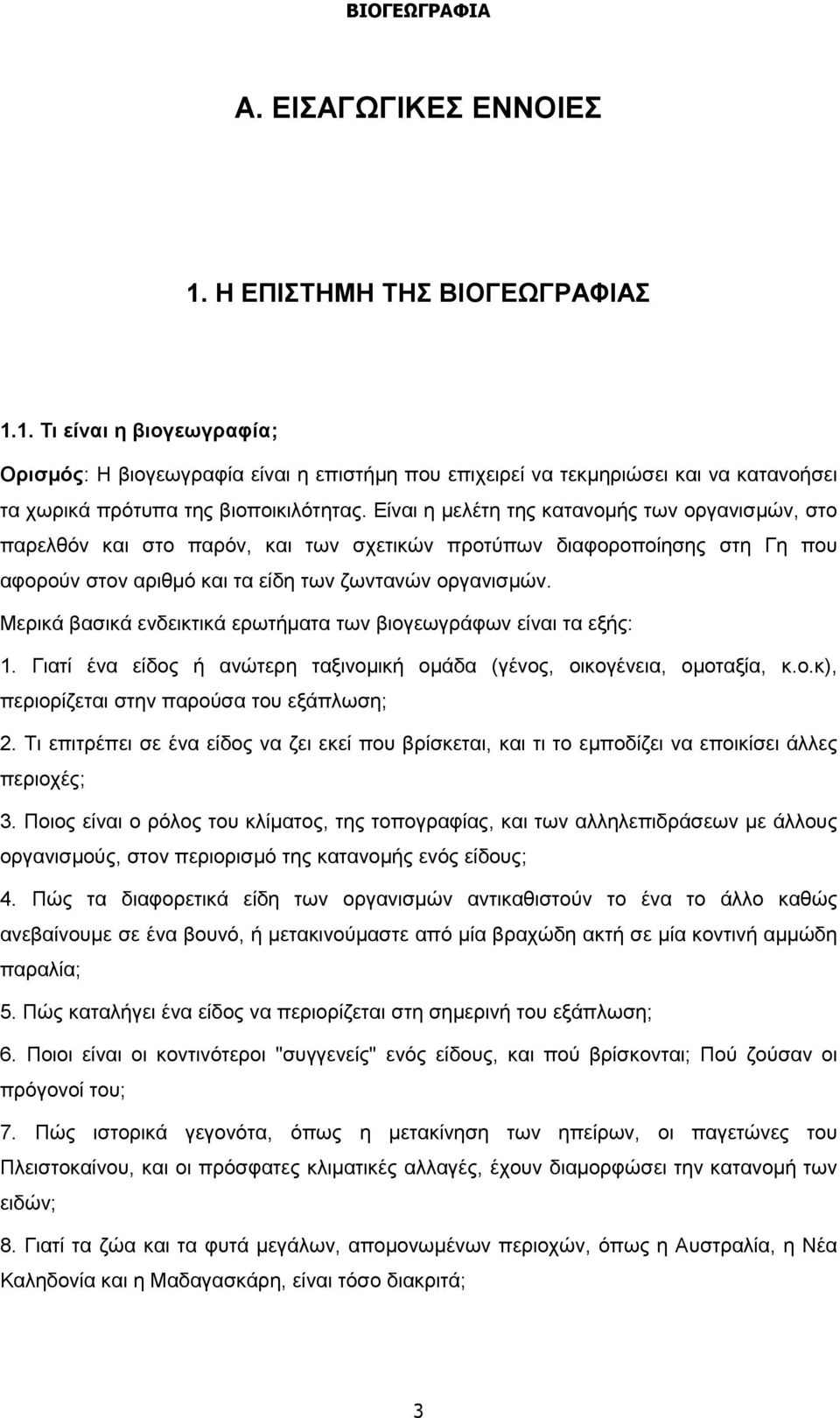 Μερικά βασικά ενδεικτικά ερωτήματα των βιογεωγράφων είναι τα εξής: 1. Γιατί ένα είδος ή ανώτερη ταξινομική ομάδα (γένος, οικογένεια, ομοταξία, κ.ο.κ), περιορίζεται στην παρούσα του εξάπλωση; 2.