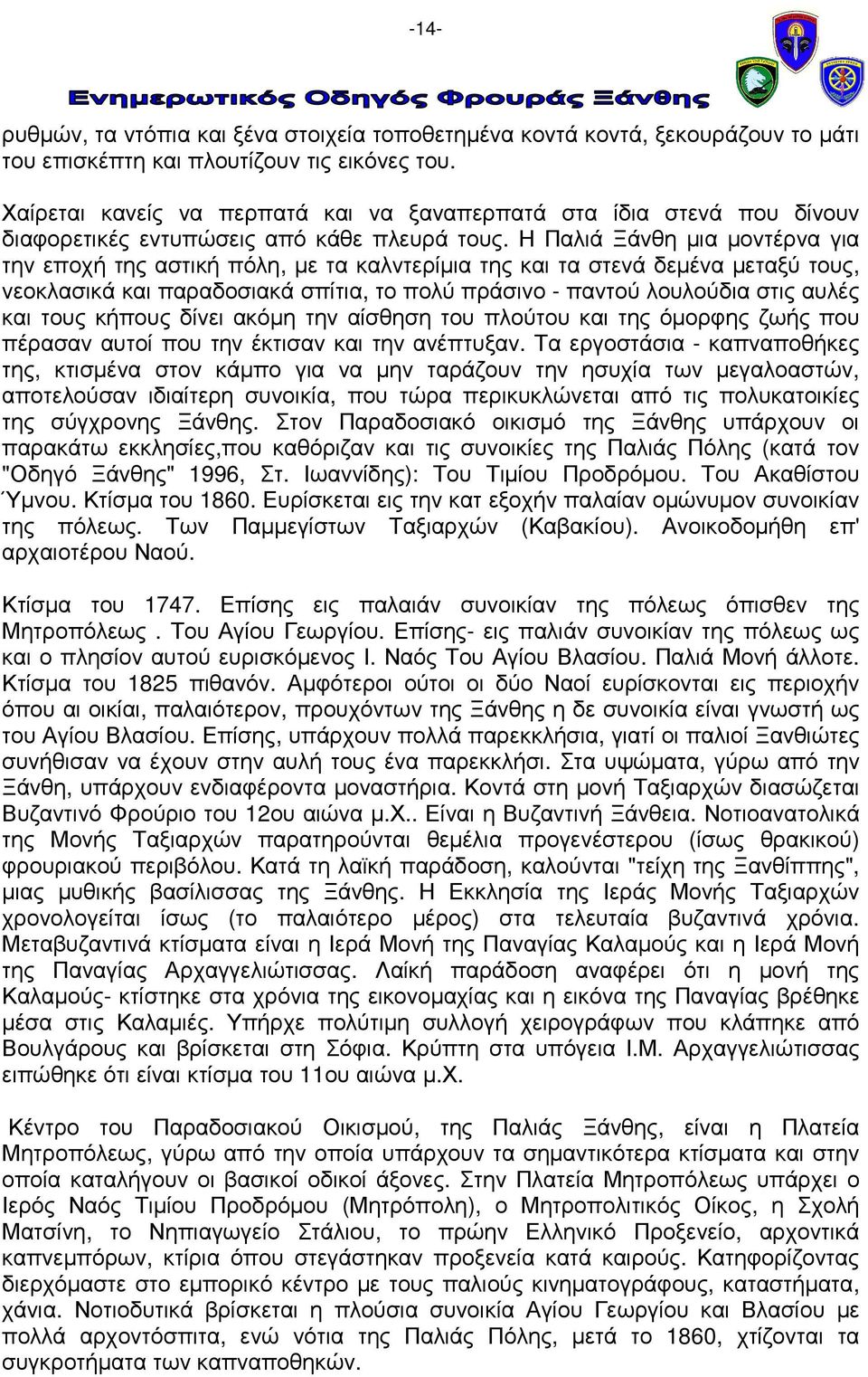 Η Παλιά Ξάνθη µια µοντέρνα για την εποχή της αστική πόλη, µε τα καλντερίµια της και τα στενά δεµένα µεταξύ τους, νεοκλασικά και παραδοσιακά σπίτια, το πολύ πράσινο - παντού λουλούδια στις αυλές και