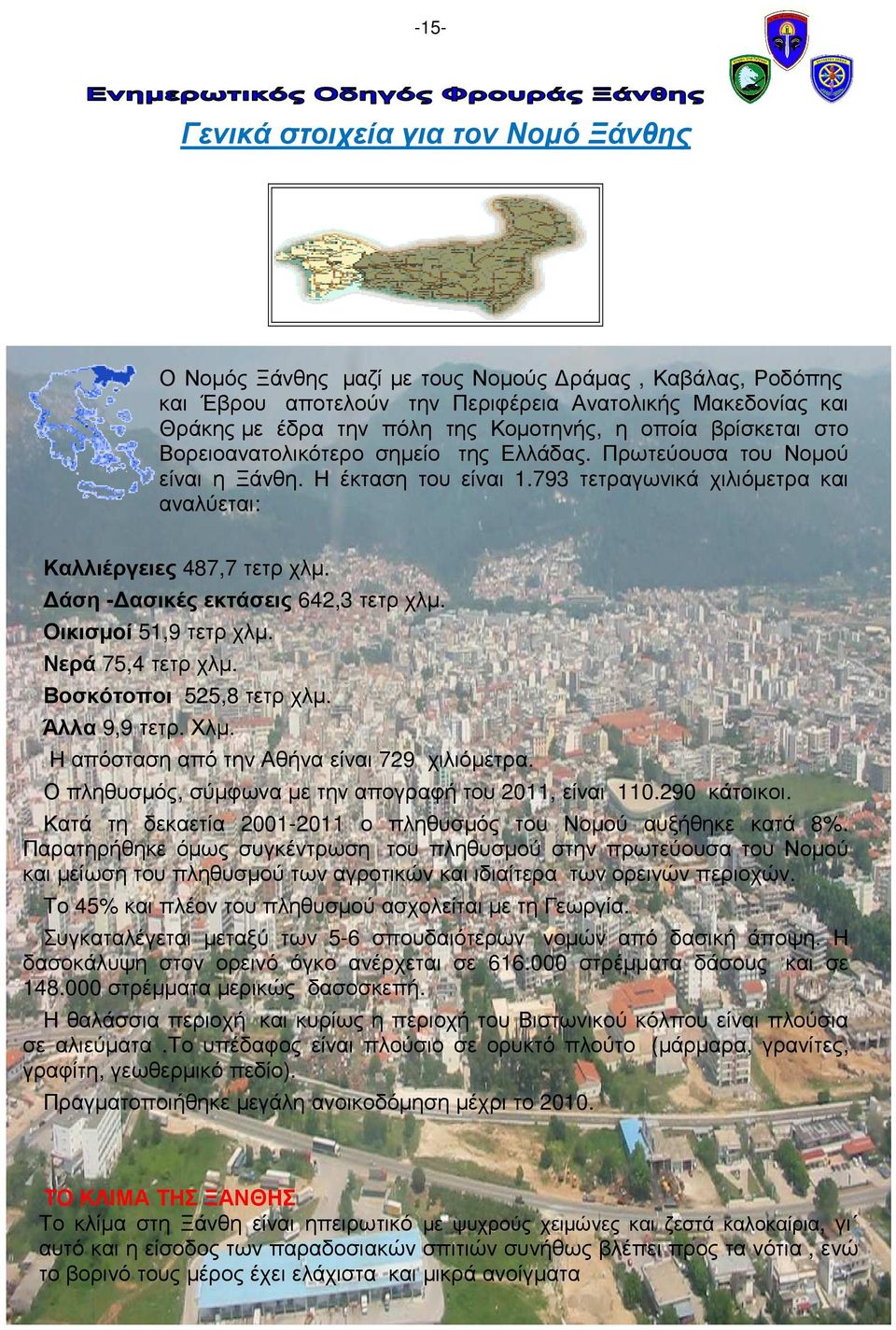 άση - ασικές εκτάσεις 642,3 τετρ χλµ. Οικισµoί 51,9 τετρ χλµ. Νερά 75,4 τετρ χλµ. Βοσκότοποι 525,8 τετρ χλµ. Άλλα 9,9 τετρ. Χλµ. Η απόσταση από την Αθήνα είναι 729 χιλιόµετρα.