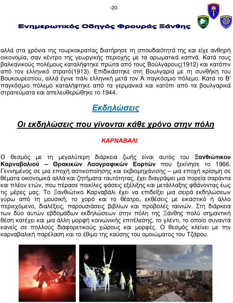 Επιδικάστηκε στη Βουλγαρία µε τη συνθήκη του Βουκουρεστίου, αλλά έγινε πάλι ελληνική µετά τον Ά παγκόσµιο πόλεµο.