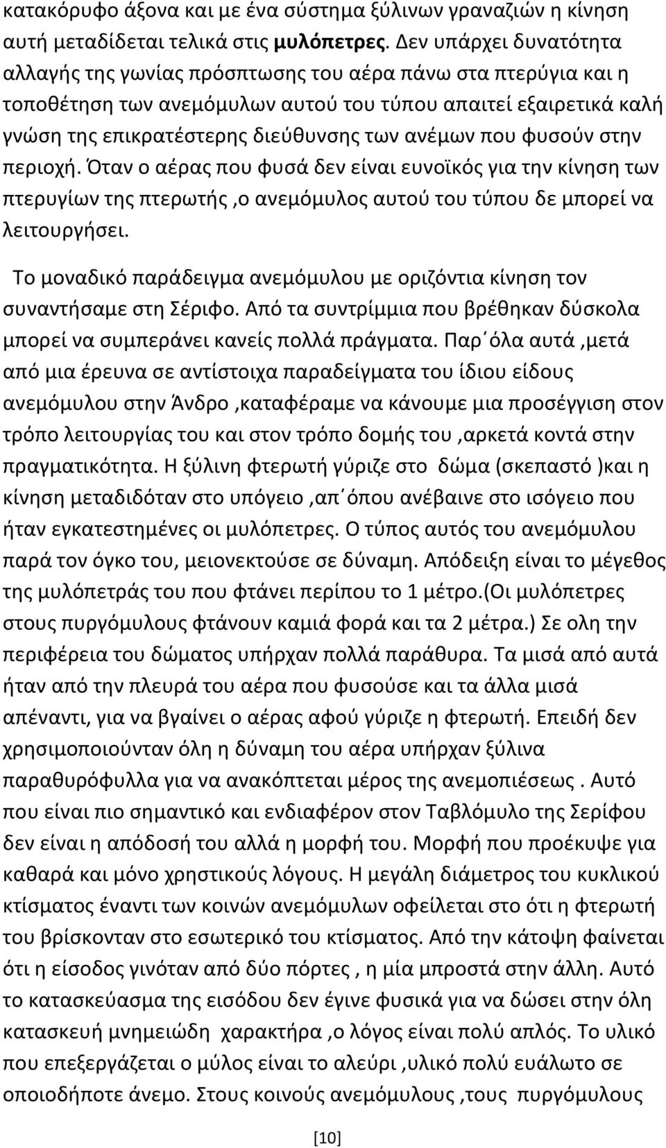 που φυσούν στην περιοχή. Όταν ο αέρας που φυσά δεν είναι ευνοϊκός για την κίνηση των πτερυγίων της πτερωτής,ο ανεμόμυλος αυτού του τύπου δε μπορεί να λειτουργήσει.