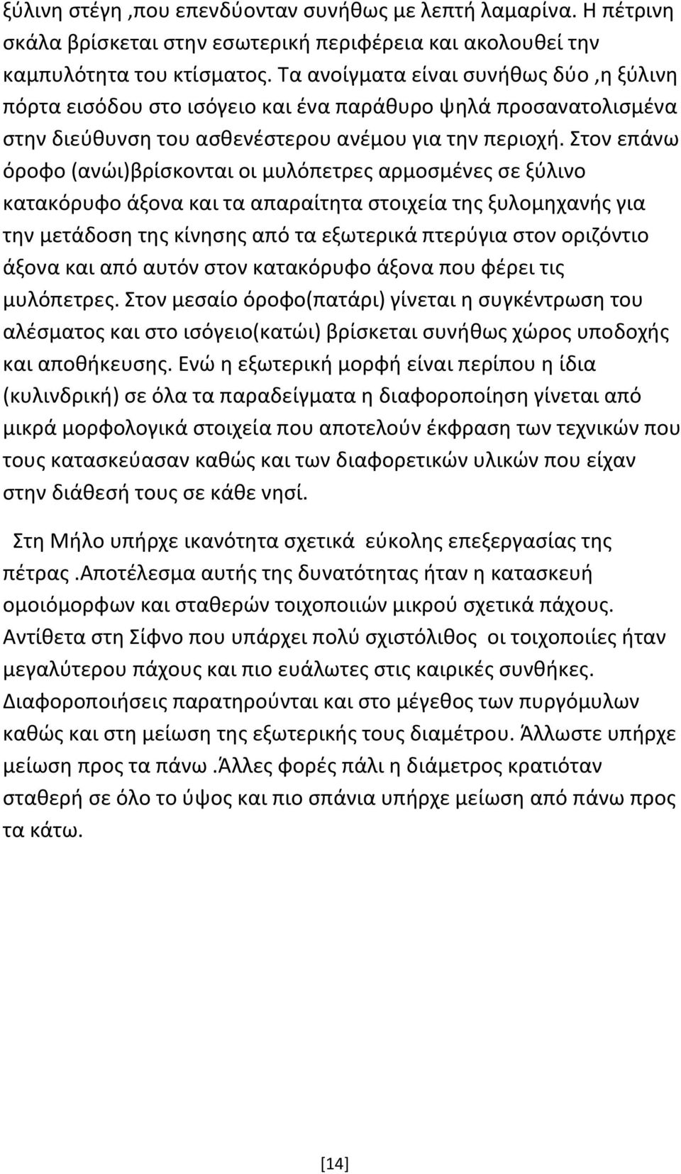 Στον επάνω όροφο (ανώι)βρίσκονται οι μυλόπετρες αρμοσμένες σε ξύλινο κατακόρυφο άξονα και τα απαραίτητα στοιχεία της ξυλομηχανής για την μετάδοση της κίνησης από τα εξωτερικά πτερύγια στον οριζόντιο