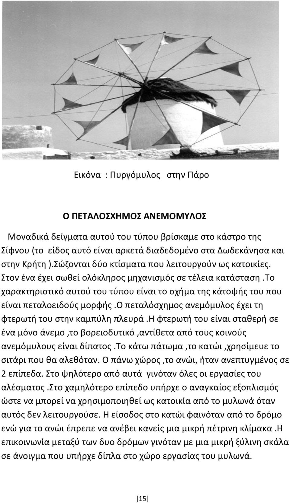 το χαρακτηριστικό αυτού του τύπου είναι το σχήμα της κάτοψής του που είναι πεταλοειδούς μορφής.ο πεταλόσχημος ανεμόμυλος έχει τη φτερωτή του στην καμπύλη πλευρά.