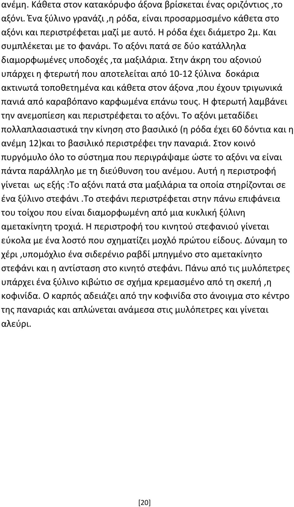 Στην άκρη του αξονιού υπάρχει η φτερωτή που αποτελείται από 10-12 ξύλινα δοκάρια ακτινωτά τοποθετημένα και κάθετα στον άξονα,που έχουν τριγωνικά πανιά από καραβόπανο καρφωμένα επάνω τους.