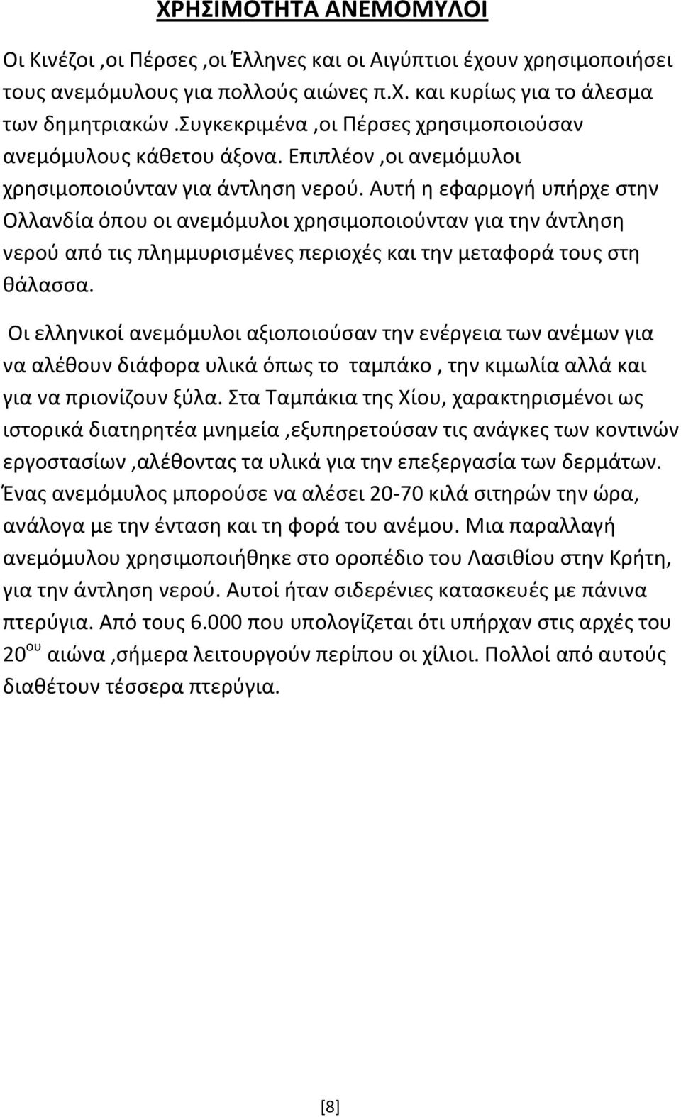 Αυτή η εφαρμογή υπήρχε στην Ολλανδία όπου οι ανεμόμυλοι χρησιμοποιούνταν για την άντληση νερού από τις πλημμυρισμένες περιοχές και την μεταφορά τους στη θάλασσα.