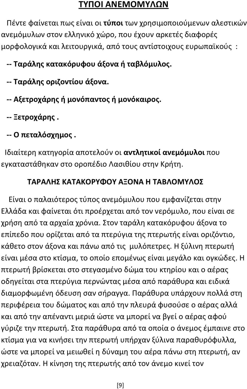 Ιδιαίτερη κατηγορία αποτελούν οι αντλητικοί ανεμόμυλοι που εγκαταστάθηκαν στο οροπέδιο Λασιθίου στην Κρήτη.