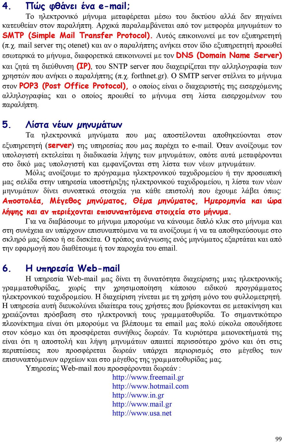 εξυπηρετητή προωθεί εσωτερικά το µήνυµα, διαφορετικά επικοινωνεί µε τον DNS (Domain Name Server) και ζητά τη διεύθυνση (IP), του SNTP server που διαχειρίζεται την αλληλογραφία των χρηστών που ανήκει