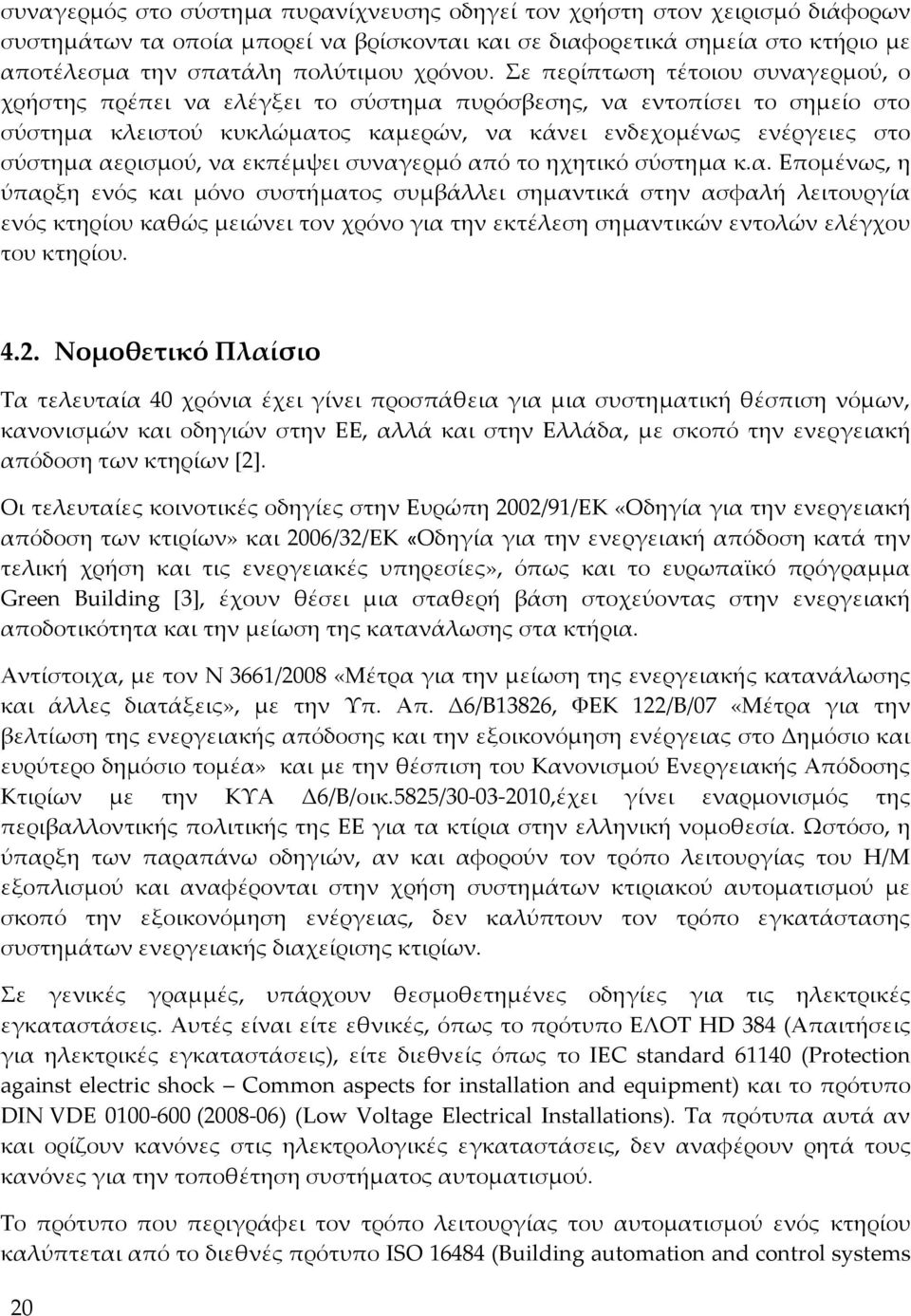 αερισμού, να εκπέμψει συναγερμό από το ηχητικό σύστημα κ.α. Επομένως, η ύπαρξη ενός και μόνο συστήματος συμβάλλει σημαντικά στην ασφαλή λειτουργία ενός κτηρίου καθώς μειώνει τον χρόνο για την εκτέλεση σημαντικών εντολών ελέγχου του κτηρίου.
