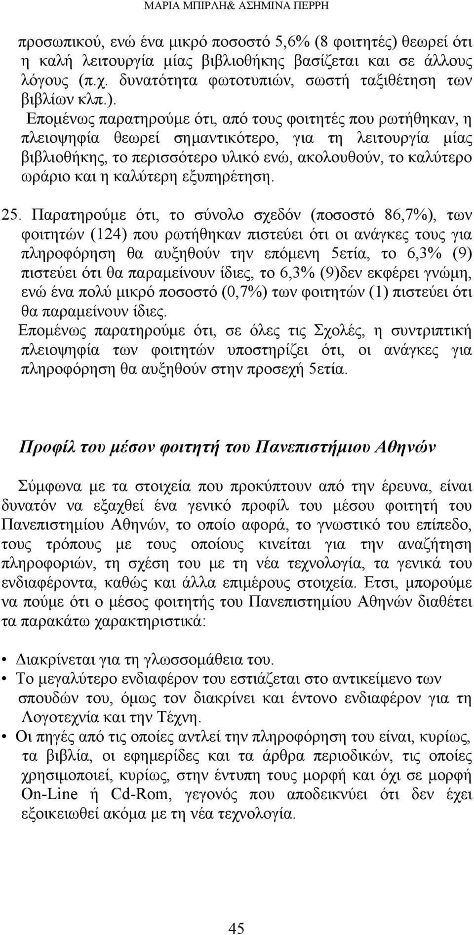 Επομένως παρατηρούμε ότι, από τους φοιτητές που ρωτήθηκαν, η πλειοψηφία θεωρεί σημαντικότερο, για τη λειτουργία μίας βιβλιοθήκης, το περισσότερο υλικό ενώ, ακολουθούν, το καλύτερο ωράριο και η