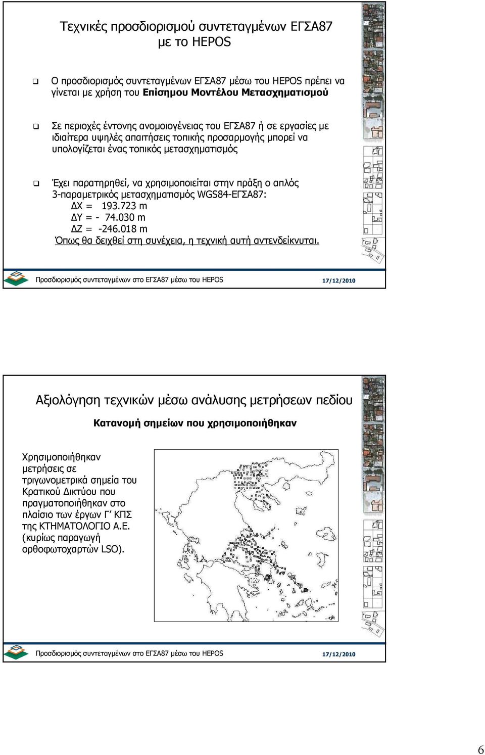 3-παραµετρικός µετασχηµατισµός WGS84-ΕΓΣΑ87: Χ = 193.723 m Υ = - 74.030 m Ζ = -246.018 m Όπως θα δειχθεί στη συνέχεια, η τεχνική αυτή αντενδείκνυται.