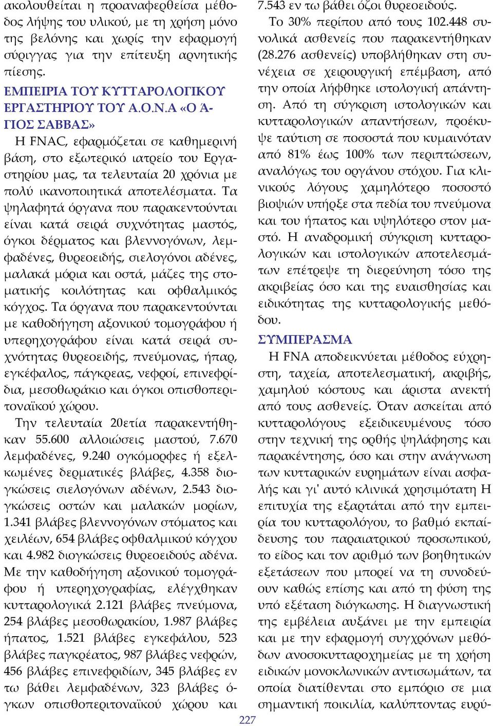 Τα ψηλαφητά όργανα που παρακεντούνται είναι κατά σειρά συχνότητας μαστός, όγκοι δέρματος και βλεννογόνων, λεμφαδένες, θυρεοειδής, σιελογόνοι αδένες, μαλακά μόρια και οστά, μάζες της στοματικής