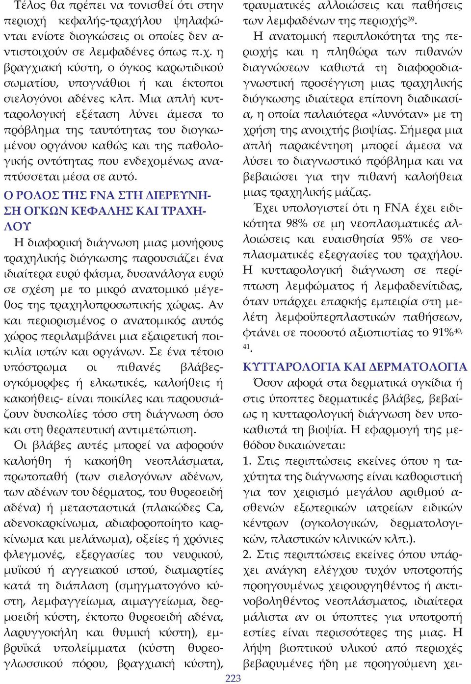 «λυνόταν» με τη χρήση της ανοιχτής βιοψίας. Σήμερα μια απλή παρακέντηση μπορεί άμεσα να λύσει το διαγνωστικό πρόβλημα και να βεβαιώσει για την πιθανή καλοήθεια μιας τραχηλικής μάζας.
