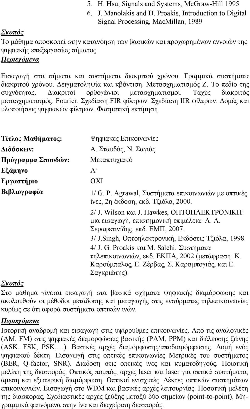 συστήματα διακριτού χρόνου. Γραμμικά συστήματα διακριτού χρόνου. Δειγματοληψία και κβάντιση. Μετασχηματισμός Ζ. Το πεδίο της συχνότητας. Διακριτοί ορθογώνιοι μετασχηματισμοί.
