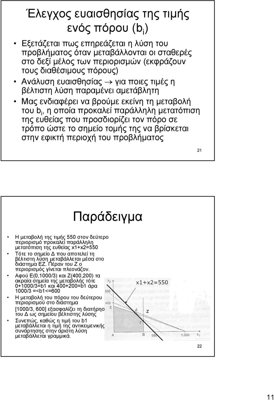 σε τρόπο ώστε το σηµείο τοµής της να βρίσκεται στην εφικτή περιοχή του προβλήµατος 21 Παράδειγµα Η µεταβολή της τιµής 550 στον δεύτερο περιορισµό προκαλεί παράλληλη µετατόπιση της ευθείας x1+x2=550