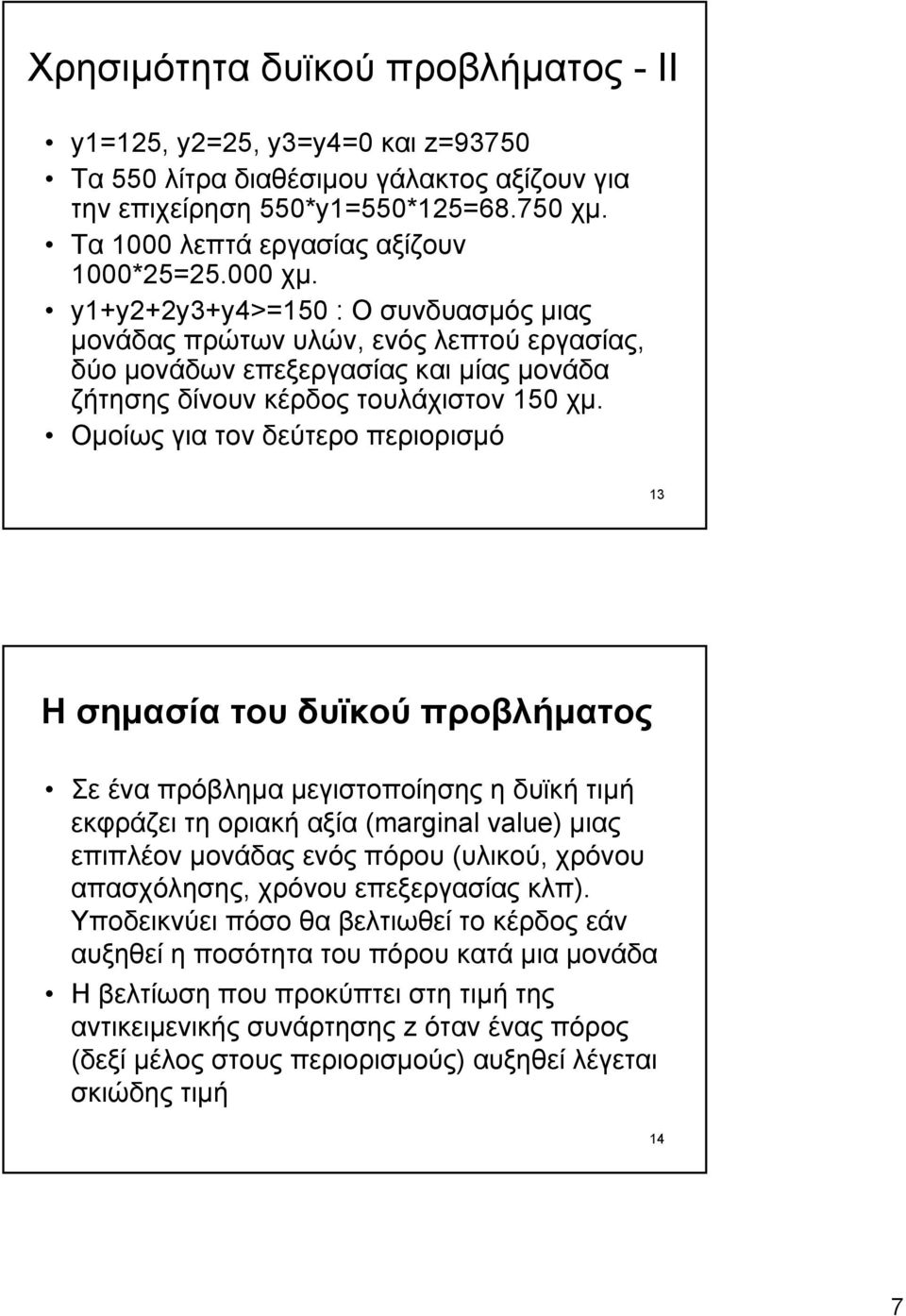 Oµοίως για τον δεύτερο περιορισµό 13 H σηµασία του δυϊκού προβλήµατος Σε ένα πρόβληµα µεγιστοποίησης η δυϊκή τιµή εκφράζει τη οριακή αξία (marginal value) µιας επιπλέον µονάδας ενός πόρου (υλικού,