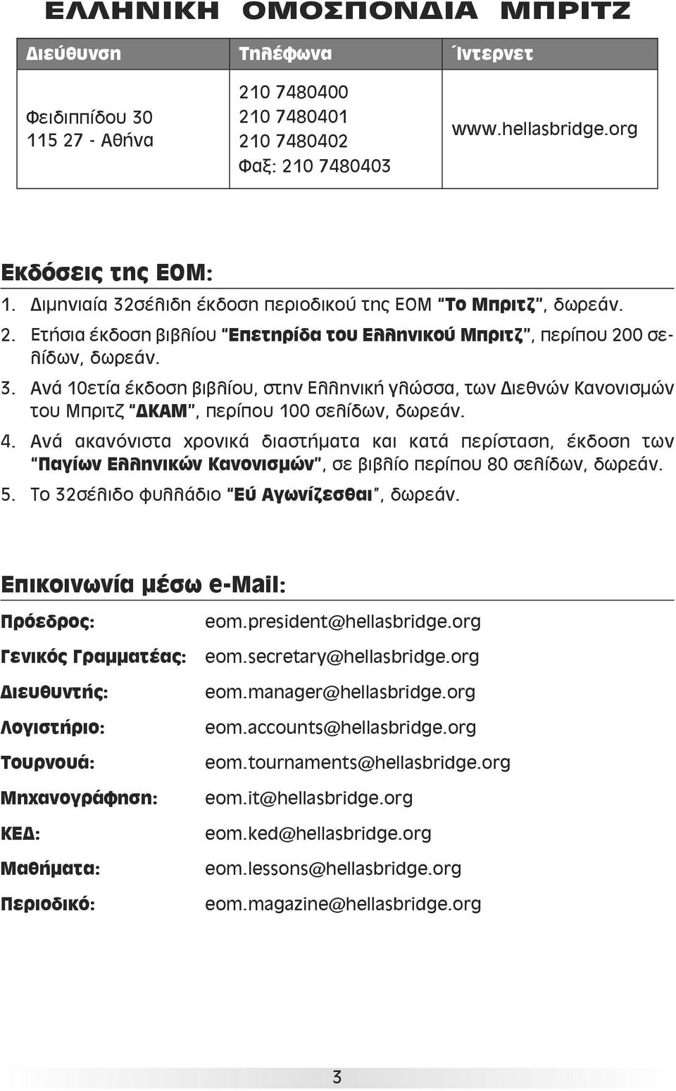 4. Ανά ακανόνιστα χρονικά διαστήματα και κατά περίσταση, έκδοση των Παγίων Ελληνικών Κανονισμών, σε βιβλίο περίπου 80 σελίδων, δωρεάν. 5. Το 32σέλιδο φυλλάδιο Εύ Αγωνίζεσθαι, δωρεάν.