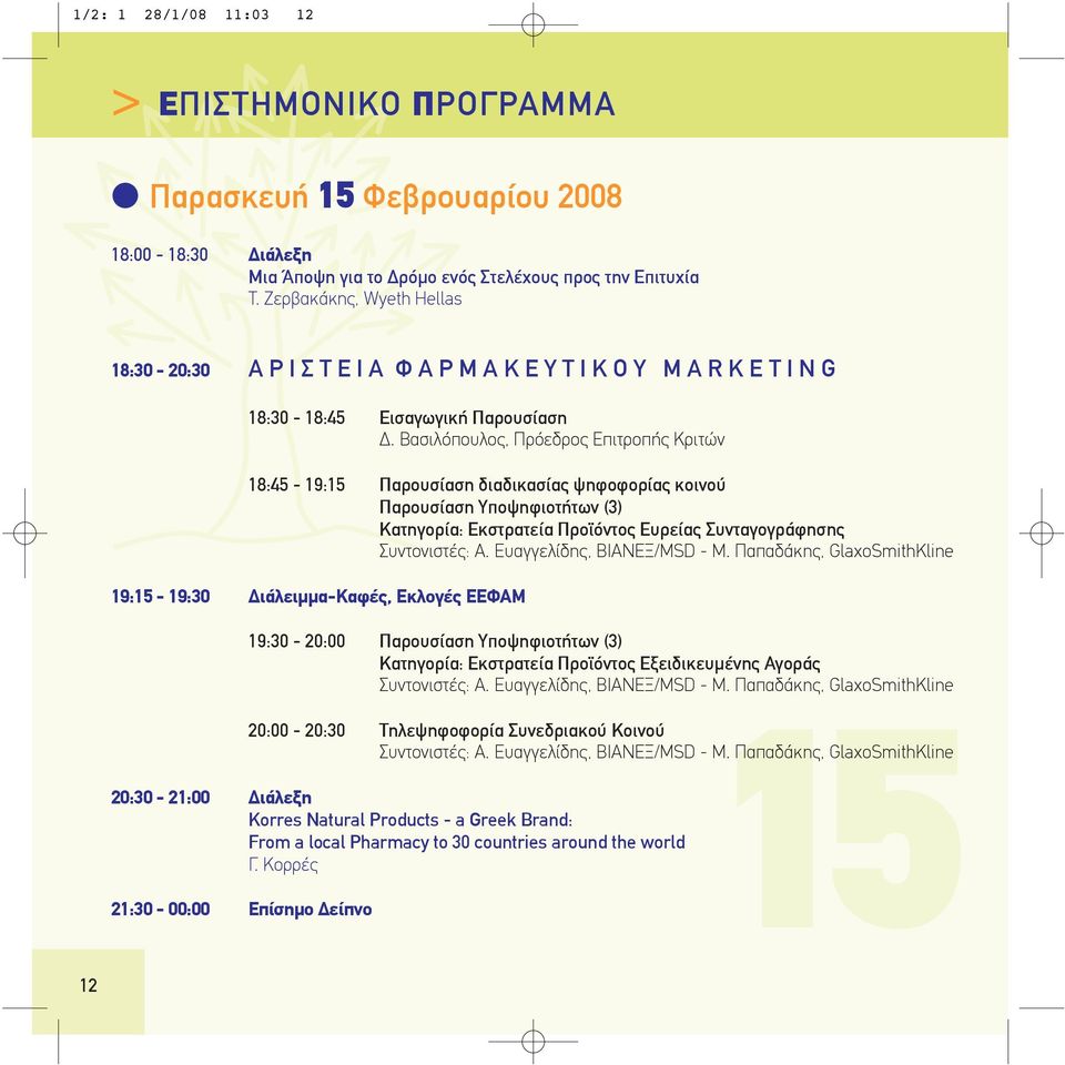 Βασιλόπουλος, Πρόεδρος Επιτροπής Κριτών 18:45-19:15 Παρουσίαση διαδικασίας ψηφοφορίας κοινού Παρουσίαση Υποψηφιοτήτων (3) Κατηγορία: Εκστρατεία Προϊόντος Ευρείας Συνταγογράφησης Συντονιστές: Α.