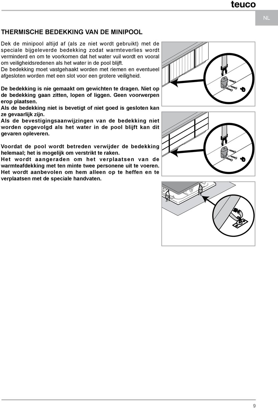 De bedekking moet vastgehaakt worden met riemen en eventueel afgesloten worden met een slot voor een grotere veiligheid. De bedekking is nie gemaakt om gewichten te dragen.