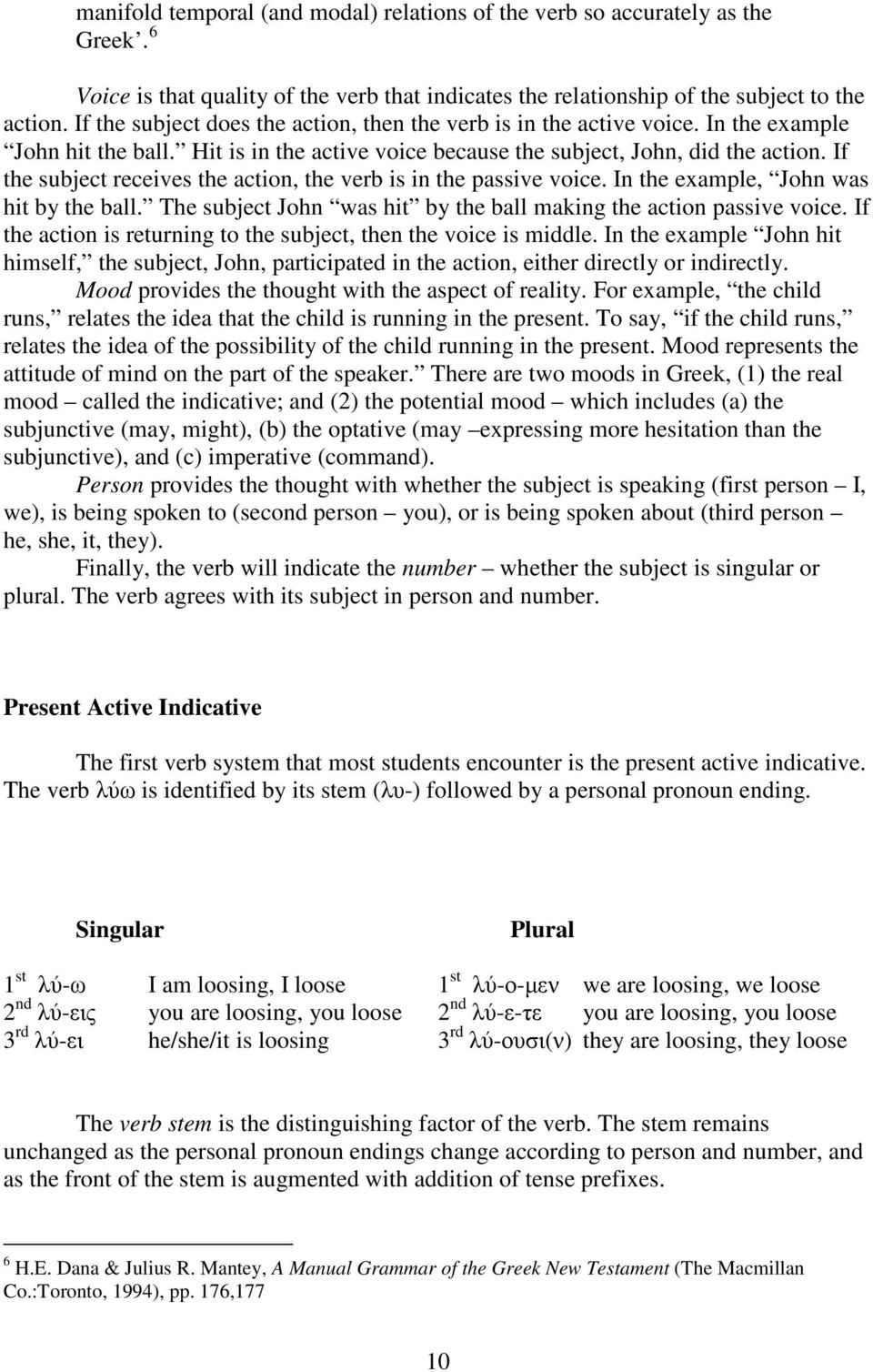 If the subject receives the action, the verb is in the passive voice. In the example, John was hit by the ball. The subject John was hit by the ball making the action passive voice.