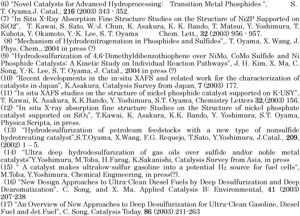 Okamoto, Y.-K. Lee, S. T. Oyama Chem. Lett., 32 (23) 956-957. (8) Mechanism of Hydrodenitrogenation in Phosphides and Sulfides,. T. Oyama, X. Wang, J. Phys. Chem., 24 in press (?