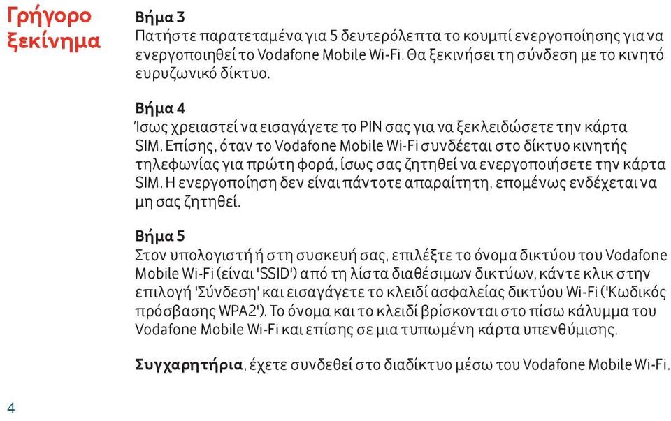 Επίσης, όταν το Vodafone Mobile Wi-Fi συνδέεται στο δίκτυο κινητής τηλεφωνίας για πρώτη φορά, ίσως σας ζητηθεί να ενεργοποιήσετε την κάρτα SIM.