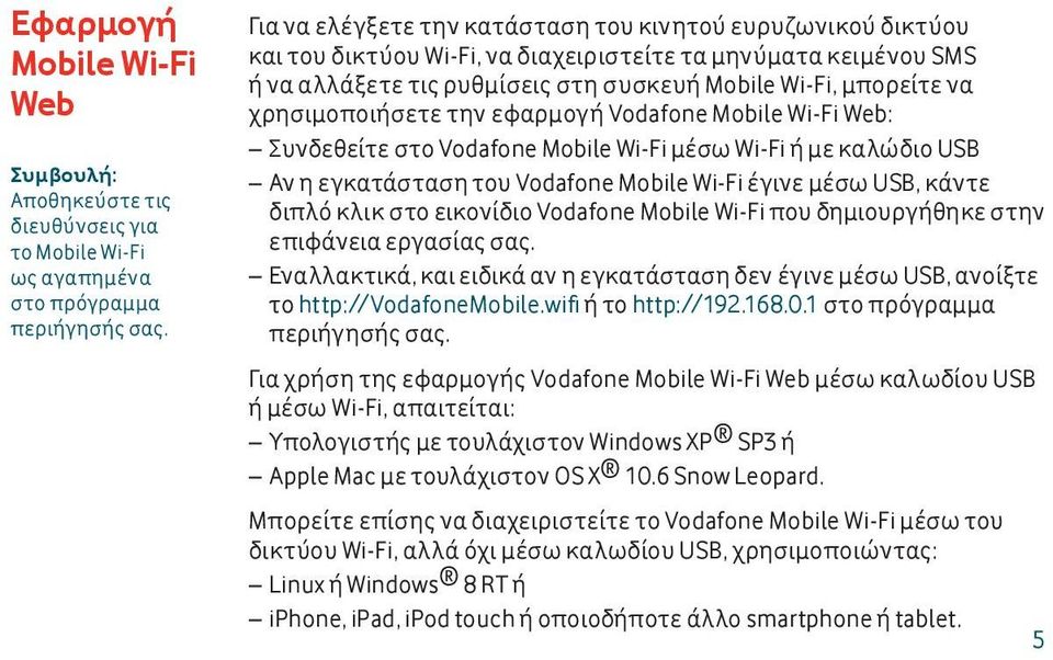 χρησιμοποιήσετε την εφαρμογή Vodafone Mobile Wi-Fi Web: Συνδεθείτε στο Vodafone Mobile Wi-Fi μέσω Wi-Fi ή με καλώδιο USB Αν η εγκατάσταση του Vodafone Mobile Wi-Fi έγινε μέσω USB, κάντε διπλό κλικ