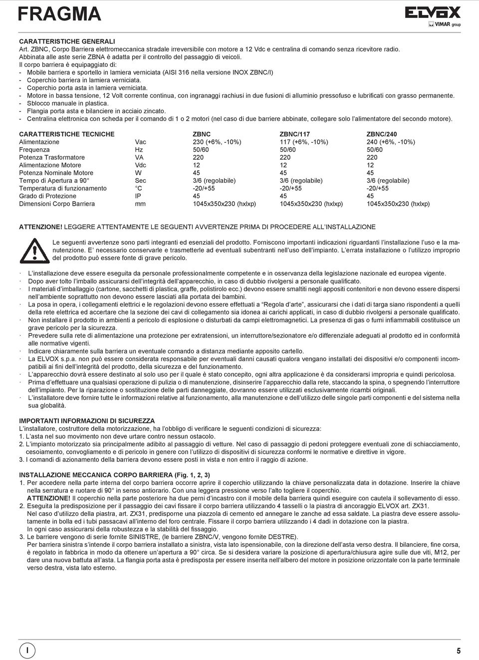 Il corpo barriera è equipaggiato di: - Mobile barriera e sportello in lamiera verniciata (AISI 316 nella versione INOX ZBNC/I) - Coperchio barriera in lamiera verniciata.