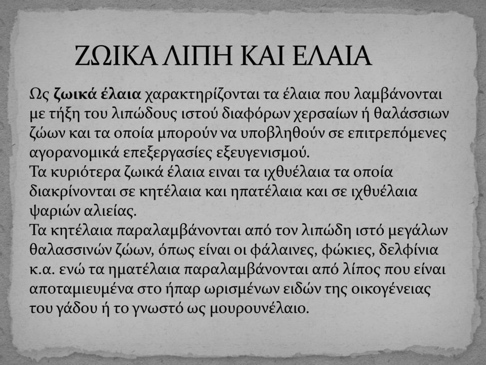 Τα κυριότερα ζωικά έλαια ειναι τα ιχθυέλαια τα οποία διακρίνονται σε κητέλαια και ηπατέλαια και σε ιχθυέλαια ψαριών αλιείας.