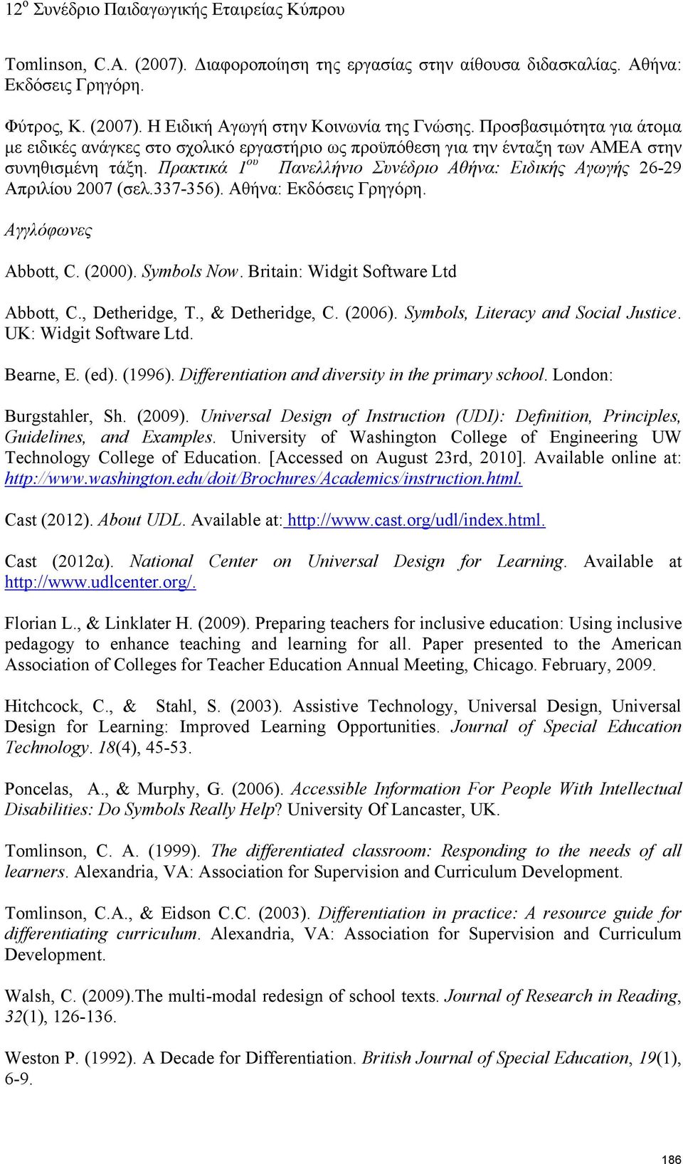 Πρακτικά 1 ου Πανελλήνιο Συνέδριο Αθήνα: Ειδικής Αγωγής 26-29 Απριλίου 2007 (σελ.337-356). Αθήνα: Εκδόσεις Γρηγόρη. Αγγλόφωνες Abbott, C. (2000). Symbols Now. Britain: Widgit Software Ltd Abbott, C.