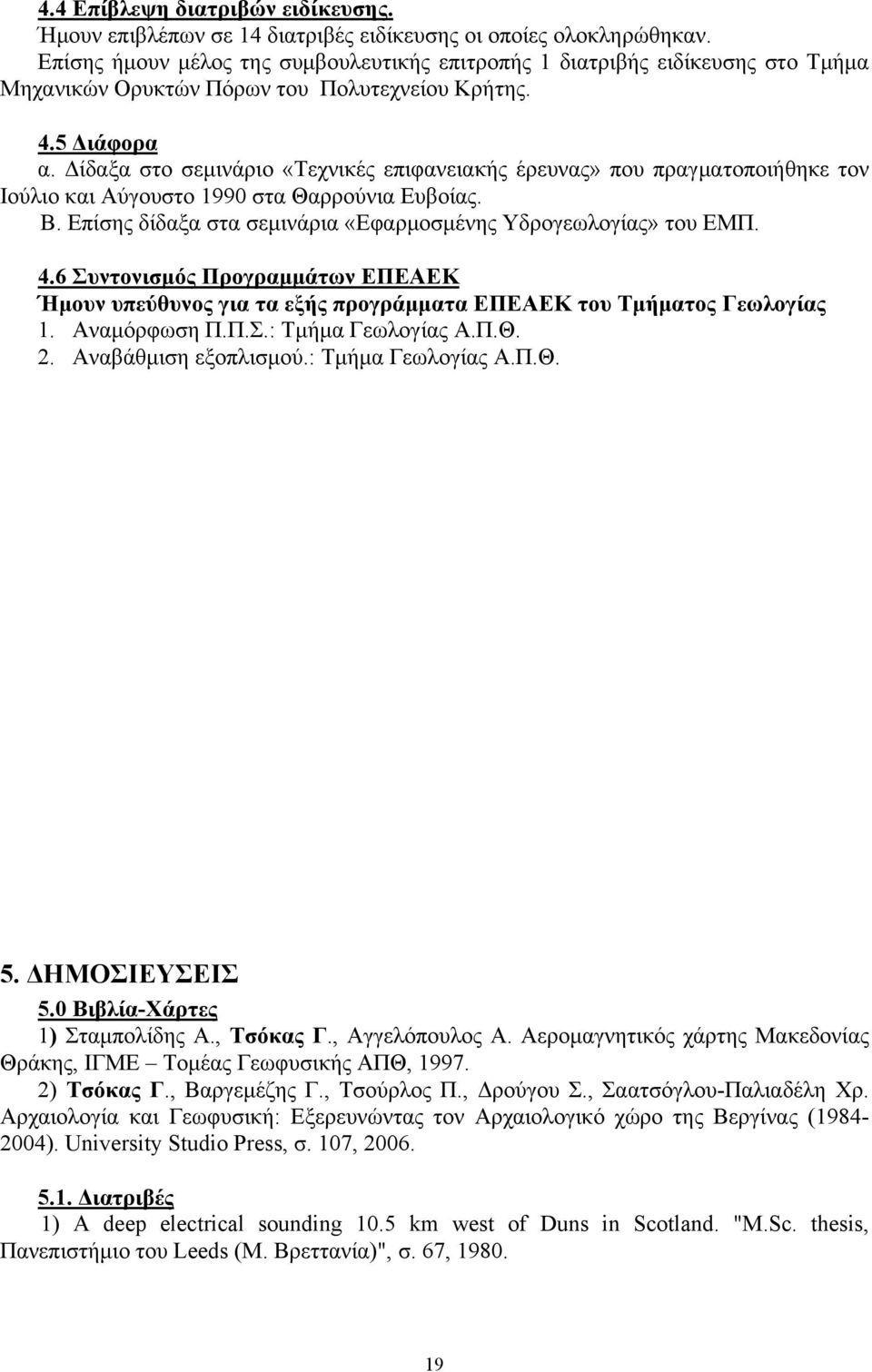 Δίδαξα στο σεμινάριο «Τεχνικές επιφανειακής έρευνας» που πραγματοποιήθηκε τον Ιούλιο και Αύγουστο 1990 στα Θαρρούνια Ευβοίας. Β. Επίσης δίδαξα στα σεμινάρια «Εφαρμοσμένης Υδρογεωλογίας» του ΕΜΠ. 4.