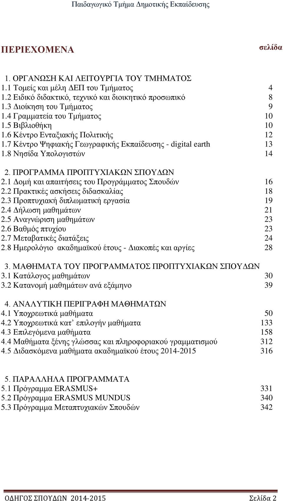 ΠΡΟΓΡΑΜΜΑ ΠΡΟΠΤΥΧΙΑΚΩΝ ΣΠΟΥΔΩΝ 2.1 Δομή και απαιτήσεις του Προγράμματος Σπουδών 16 2.2 Πρακτικές ασκήσεις διδασκαλίας 18 2.3 Προπτυχιακή διπλωματική εργασία 19 2.4 Δήλωση μαθημάτων 21 2.