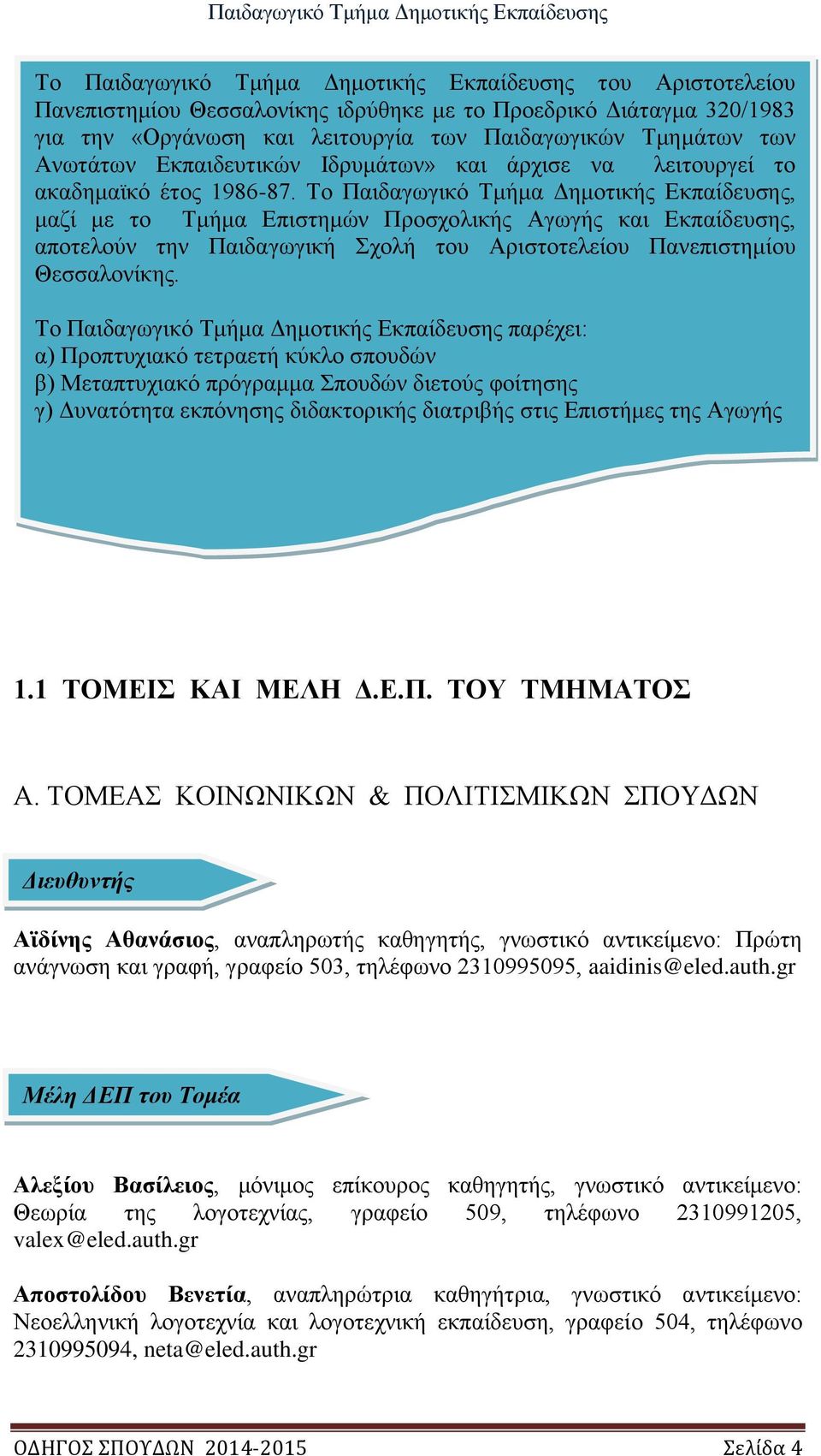 Το Παιδαγωγικό Τμήμα Δημοτικής Εκπαίδευσης, μαζί με το Τμήμα Επιστημών Προσχολικής Αγωγής και Εκπαίδευσης, αποτελούν την Παιδαγωγική Σχολή του Αριστοτελείου Πανεπιστημίου Θεσσαλονίκης.